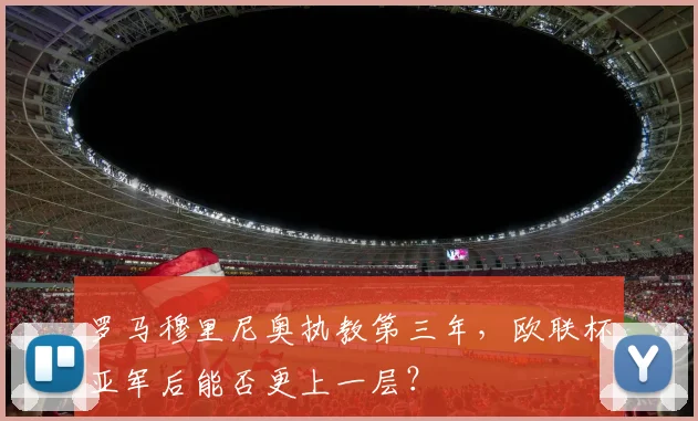 罗马穆里尼奥执教第三年,欧联杯亚军后能否更上一层?