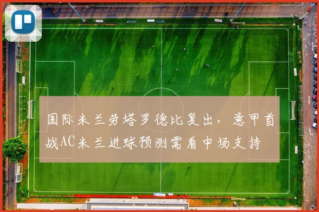 国际米兰劳塔罗德比复出,意甲首战AC米兰进球预测需看中场支持