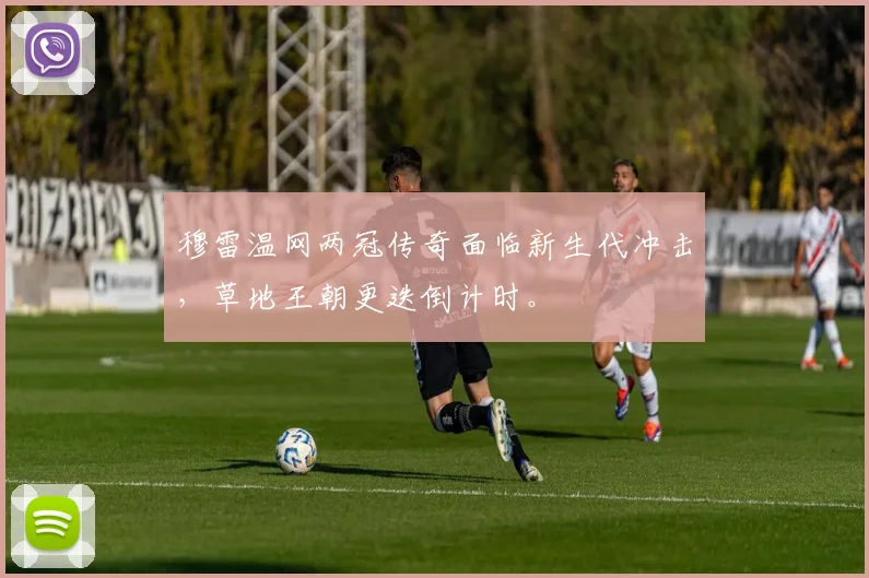 穆雷温网两冠传奇面临新生代冲击,草地王朝更迭倒计时。